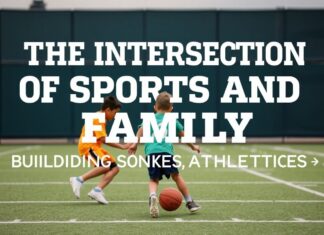 The Intersection of Sports and Family: Building Bonds Through Athletics The Intersection of Sports and Family: Building Bonds Through Athletics